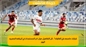 قرارات حاسمة على الطاولة؟.. كل التفاصيل حول آخر المستجدات في الرياضة المصرية اليوم